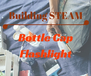 Building STEAM Presents Bottle Cap Flashlight - Make the Most of Recycled Materials | Richland Public Library