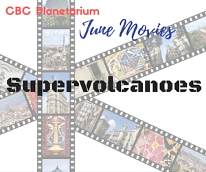 CBC Planetarium June Movies Presents Supervolcanoes - A Disaster Film Best Watched with the Family in Pasco, WA