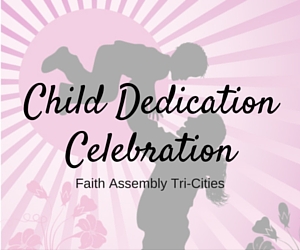 Child Dedication Celebration | Faith Assembly Tri-Cities in Pasco, WA