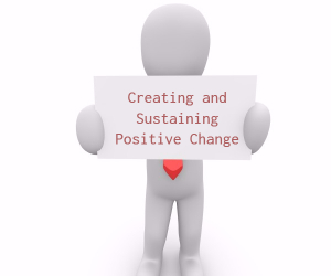 'Creating and Sustaining Positive Change