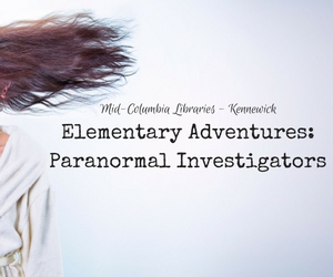 Elementary Adventures: Paranormal Investigators | Experience What It's Like to be Paranormal Hunters at Mid-Columbia Libraries in Kennewick