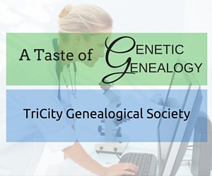 A Taste of Genetic Genealogy - A TriCity Genealogical Society Presentation: Getting the Most Out of DNA Test Results in Kennewick