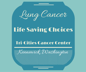 Lung Cancer: Life Saving Choices Tri-Cities Cancer Center Kennewick, Washington