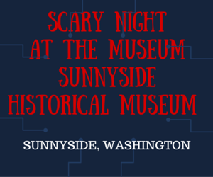 Scary Night At The Museum Sunnyside Historical Museum Sunnyside, Washington
