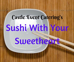 Castle Event Catering's Sushi With Your Sweetheart | Richland, WA 