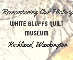 Remembering Our History: White Bluffs Quilt Museum In Richland, Washington
