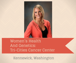Women’s Health And Genetics: Tri-Cities Cancer Center Kennewick, Washington